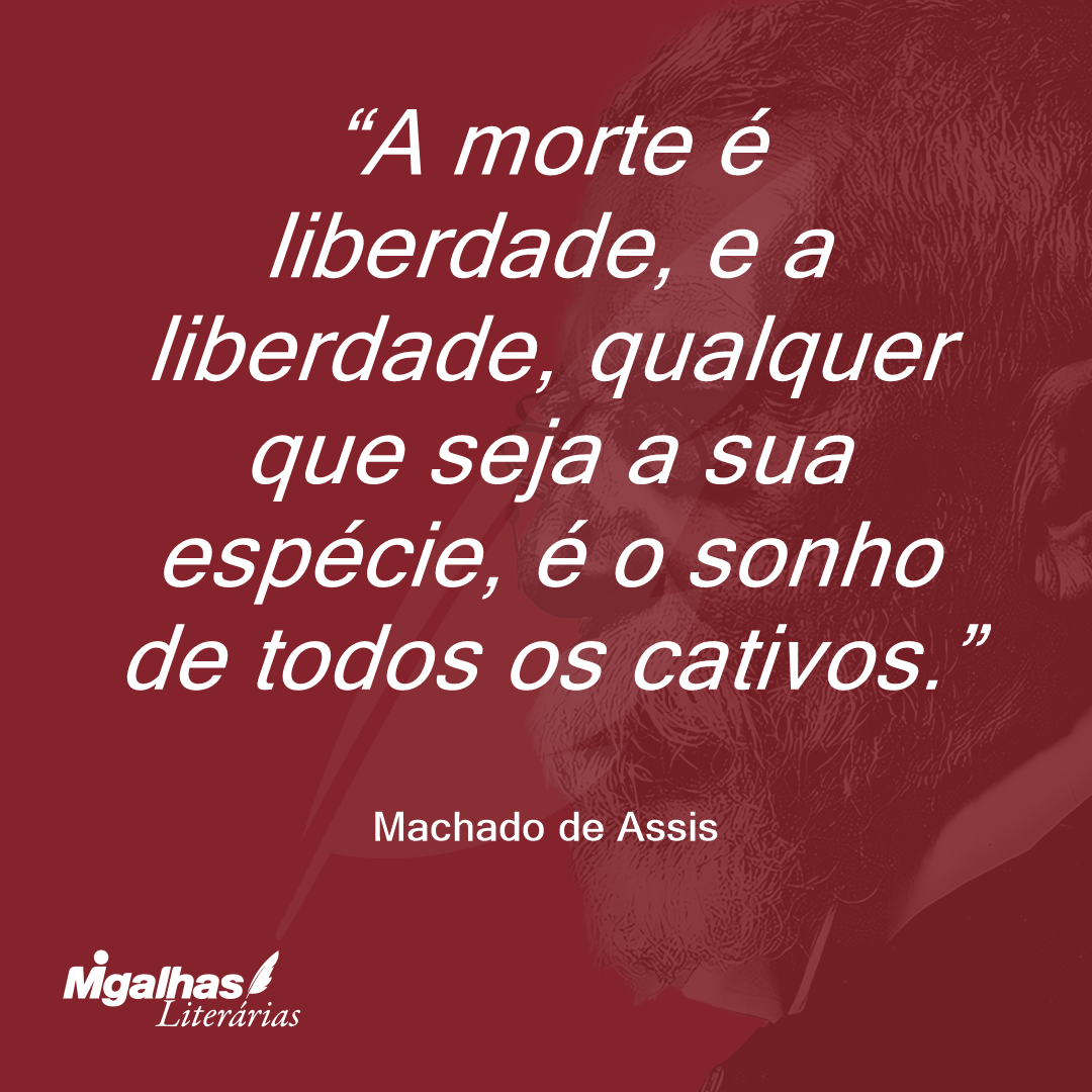 A morte é liberdade, e a liberdade, qualquer que seja a sua espécie, é o sonho de todos os cativos.
