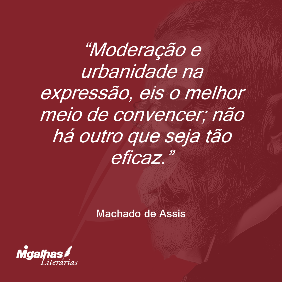 Moderação e urbanidade na expressão, eis o melhor meio de convencer; não há outro que seja tão eficaz.