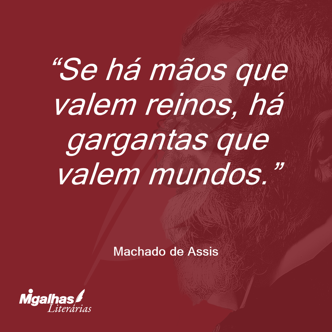 Se há mãos que valem reinos, há gargantas que valem mundos.