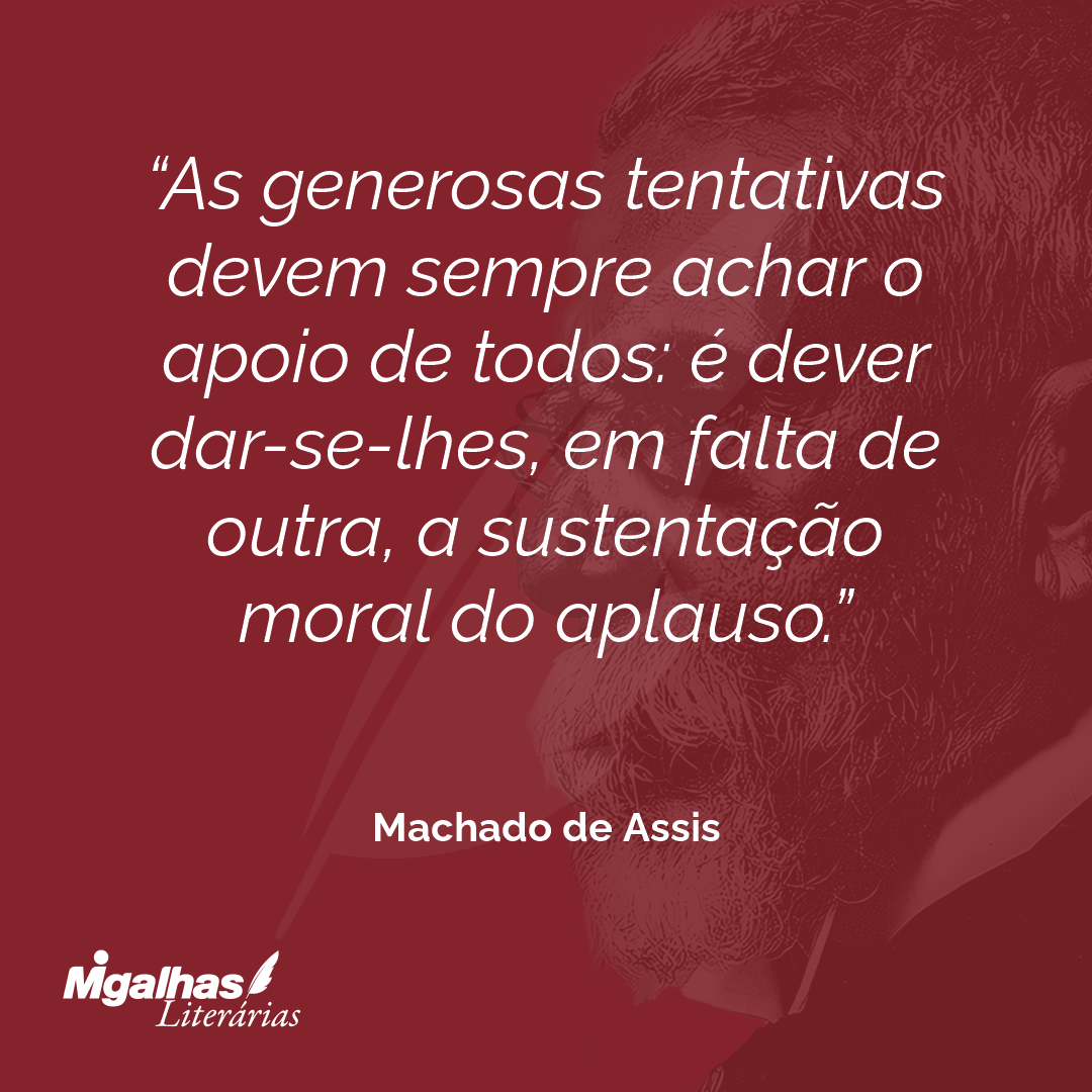 As generosas tentativas devem sempre achar o apoio de todos: é dever dar-se-lhes, em falta de outra, a sustentação moral do aplauso.