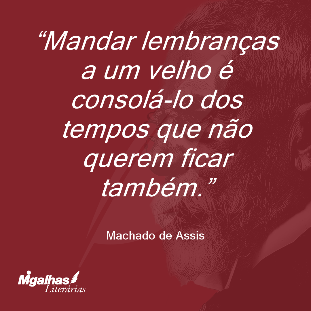 Mandar lembranças a um velho é consolá-lo dos tempos que não querem ficar também.