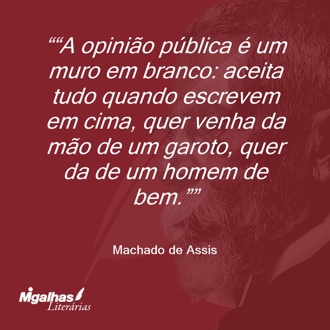 "A opinião pública é um muro em branco: aceita tudo quando escrevem em cima, quer venha da mão de um garoto, quer da de um homem de bem."