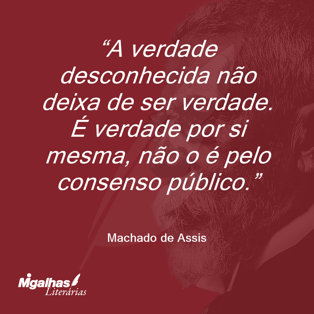 A verdade desconhecida não deixa de ser verdade. É verdade por si mesma, não o é pelo consenso público.