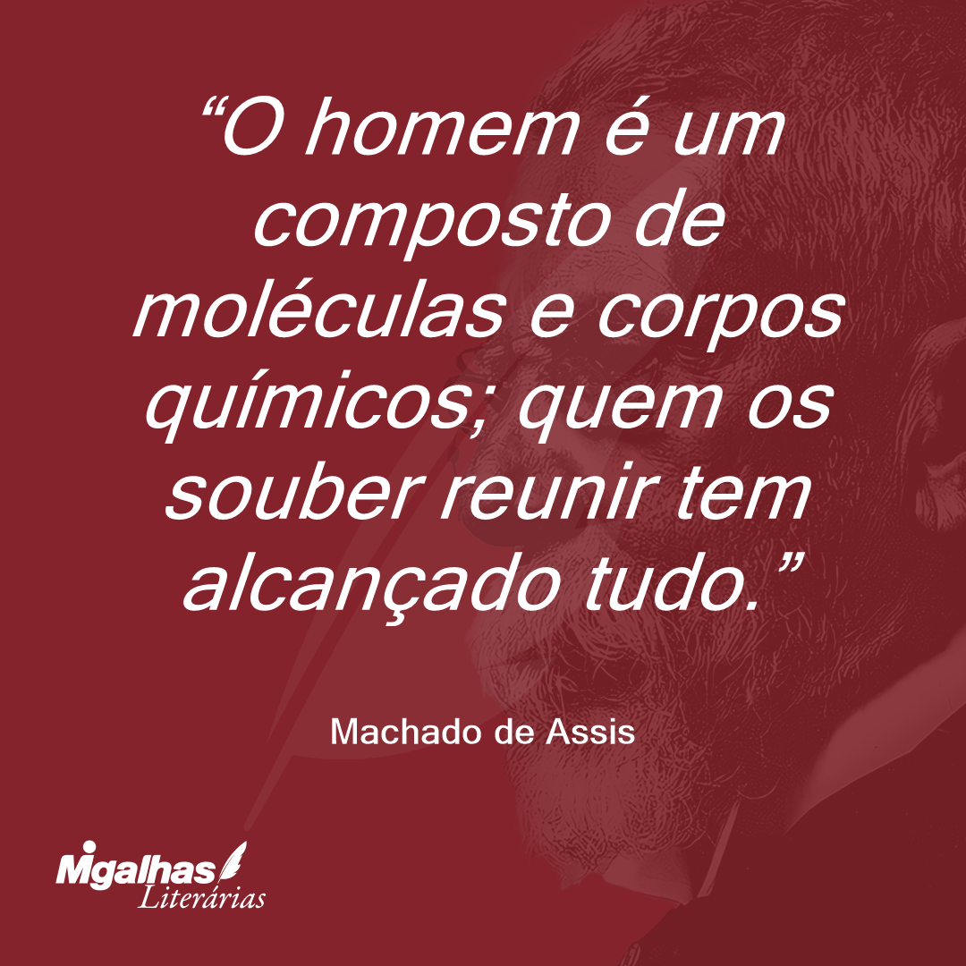 O homem é um composto de moléculas e corpos químicos; quem os souber reunir tem alcançado tudo.