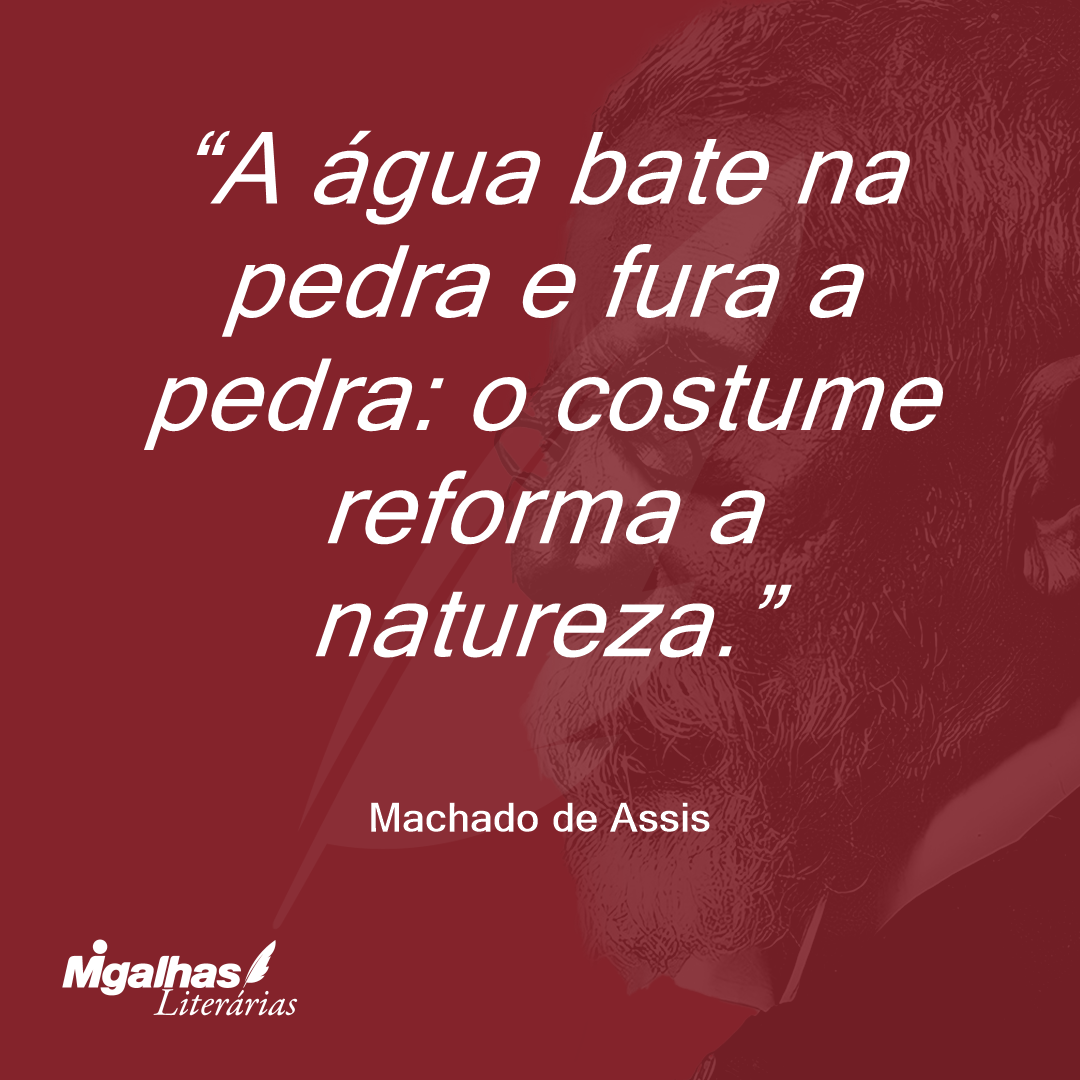 A água bate na pedra e fura a pedra: o costume reforma a natureza.