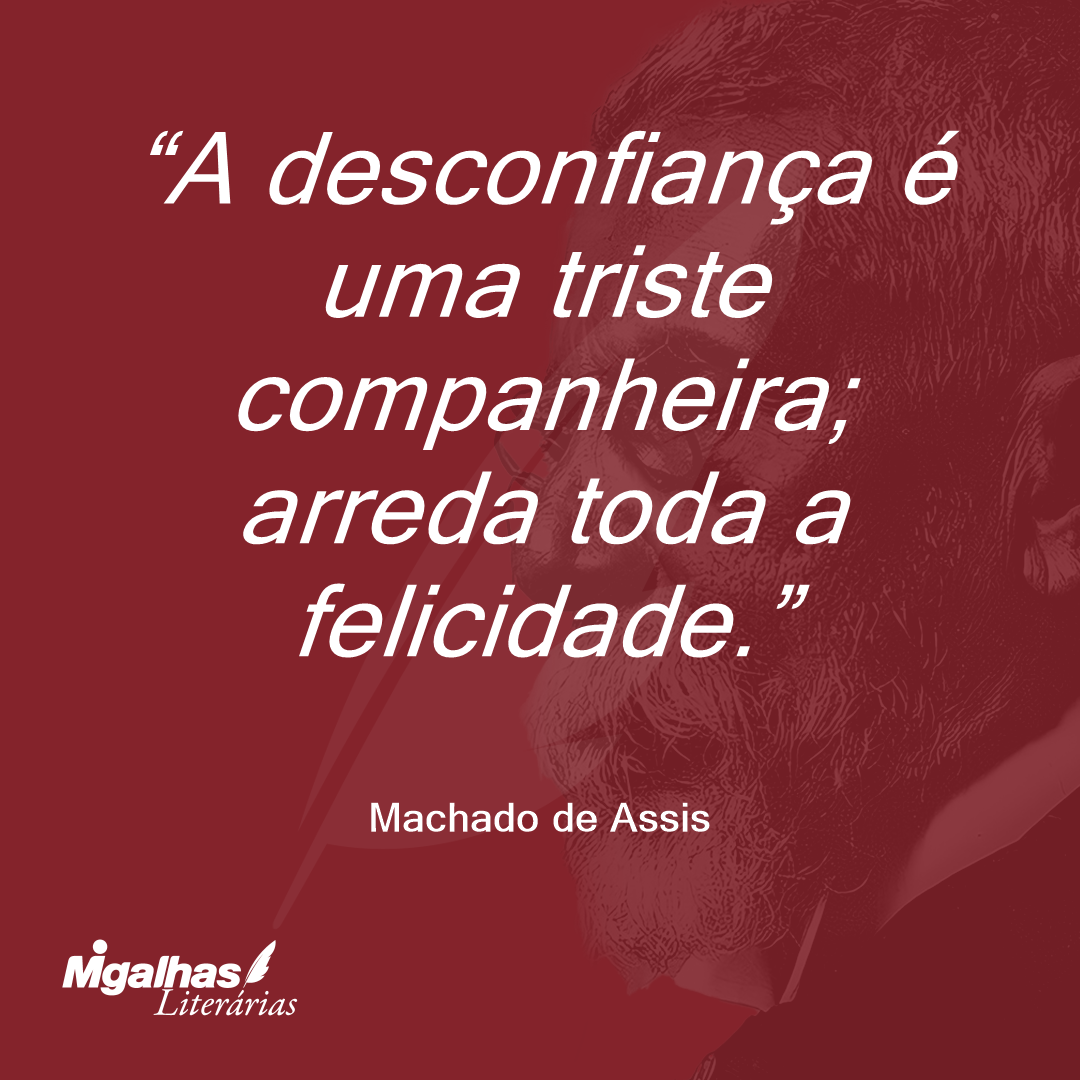 A desconfiança é uma triste companheira; arreda toda a felicidade.