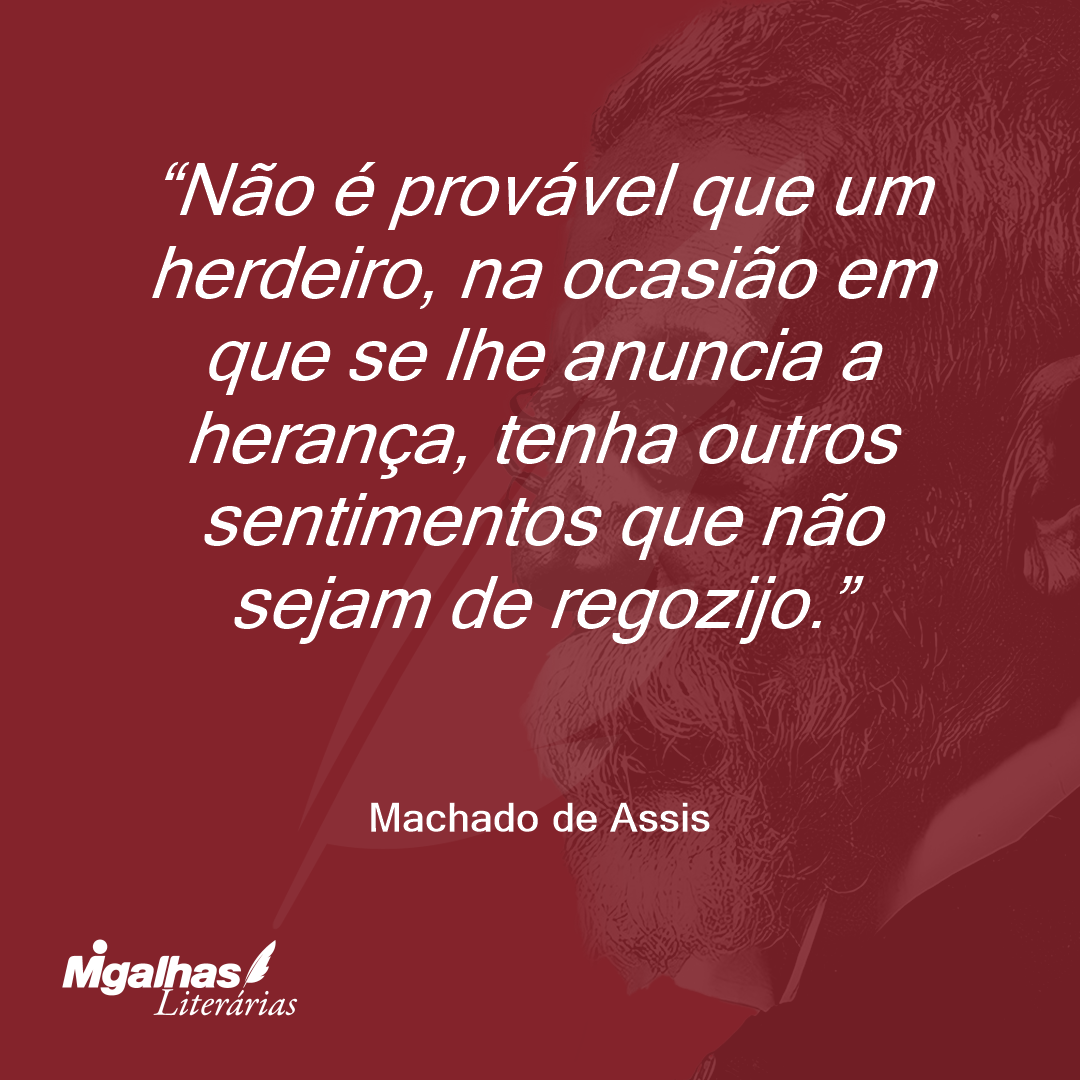 Não é provável que um herdeiro, na ocasião em que se lhe anuncia a herança, tenha outros sentimentos que não sejam de regozijo.