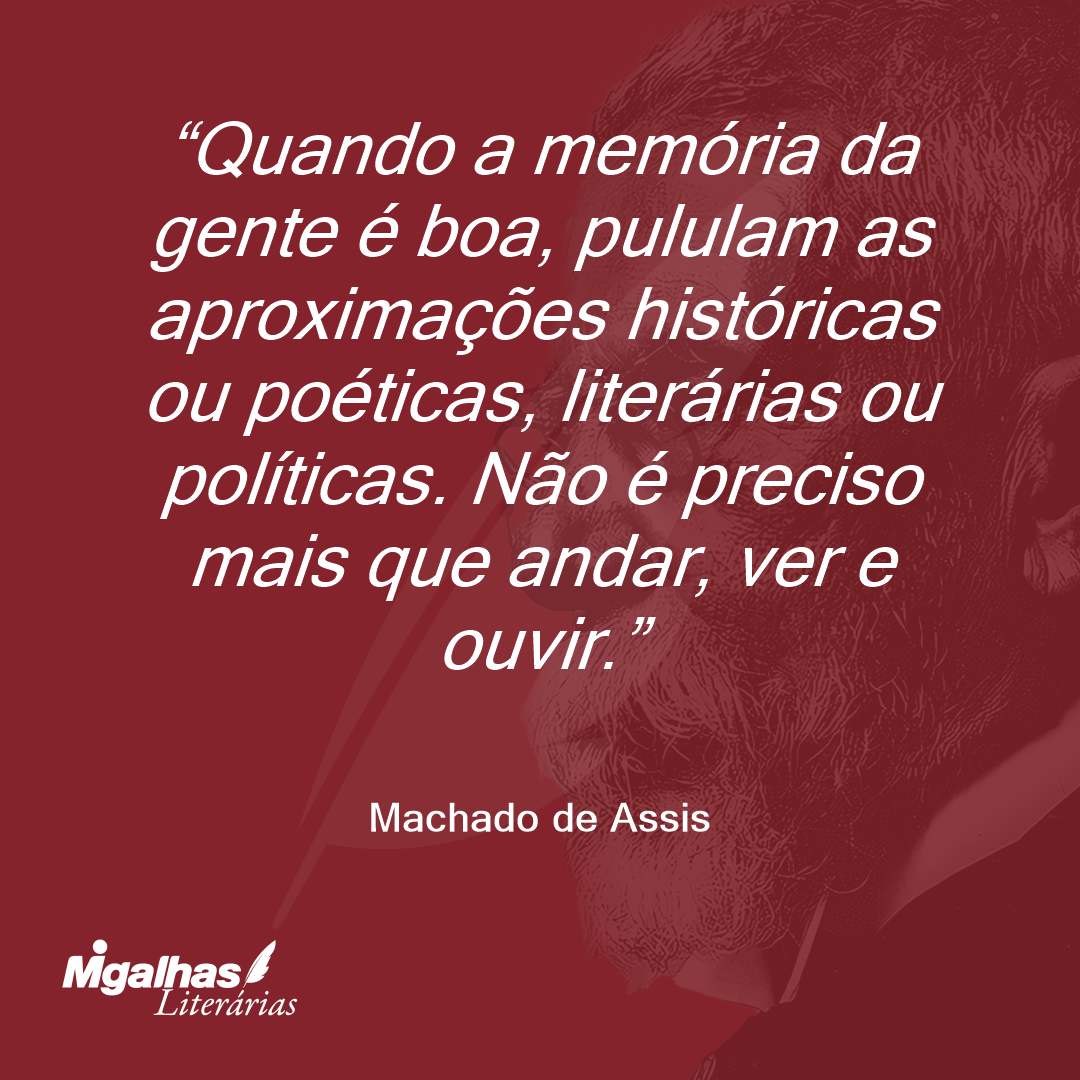 Quando a memória da gente é boa, pululam as aproximações históricas ou poéticas, literárias ou políticas. Não é preciso mais que andar, ver e ouvir.
