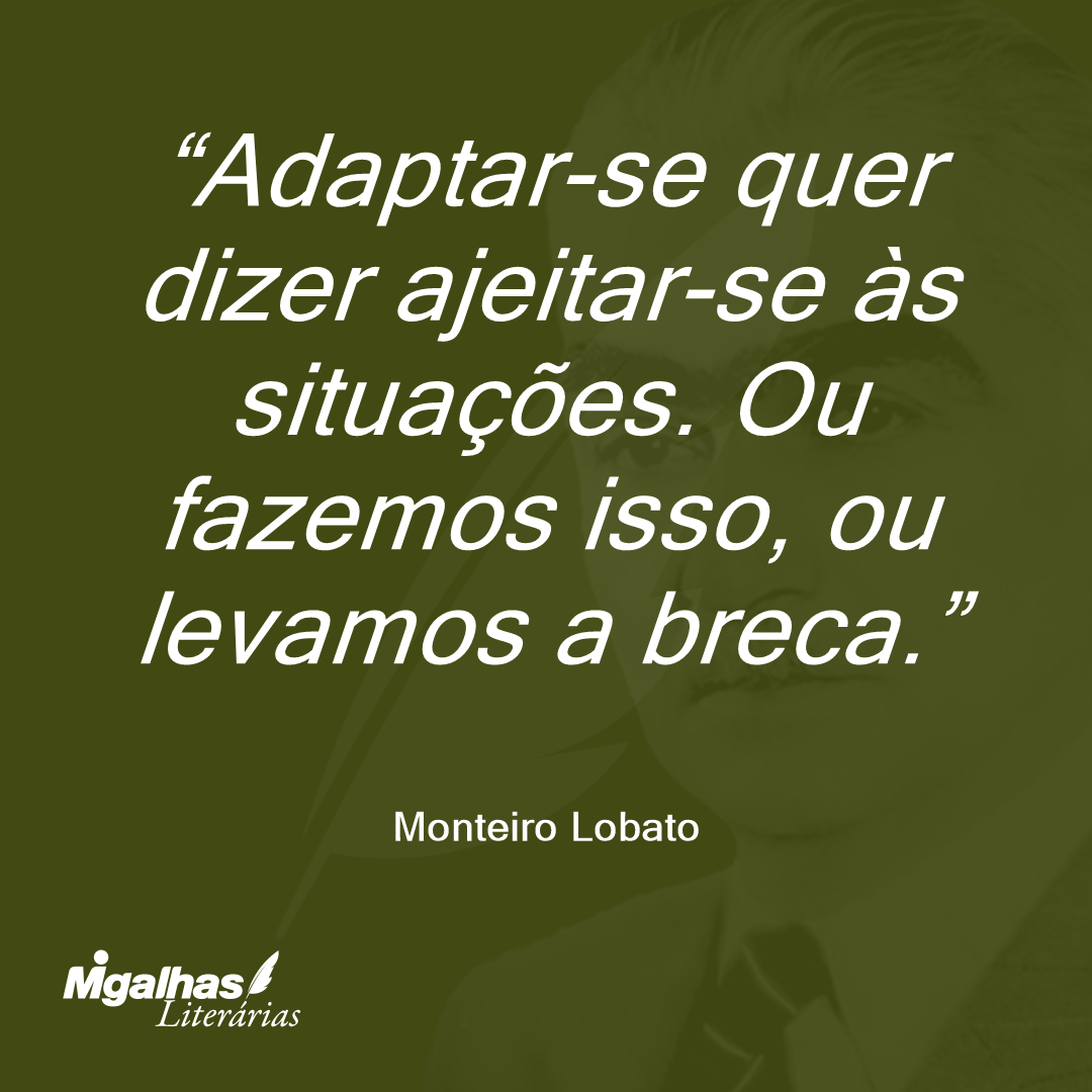 Adaptar-se quer dizer ajeitar-se às situações. Ou fazemos isso, ou levamos a breca.