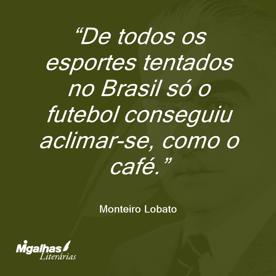 De todos os esportes tentados no Brasil só o futebol conseguiu aclimar-se, como o café.