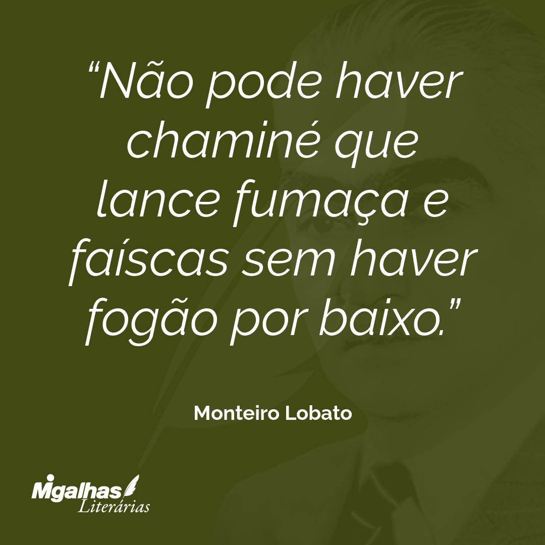 Não pode haver chaminé que lance fumaça e faíscas sem haver fogão por baixo.