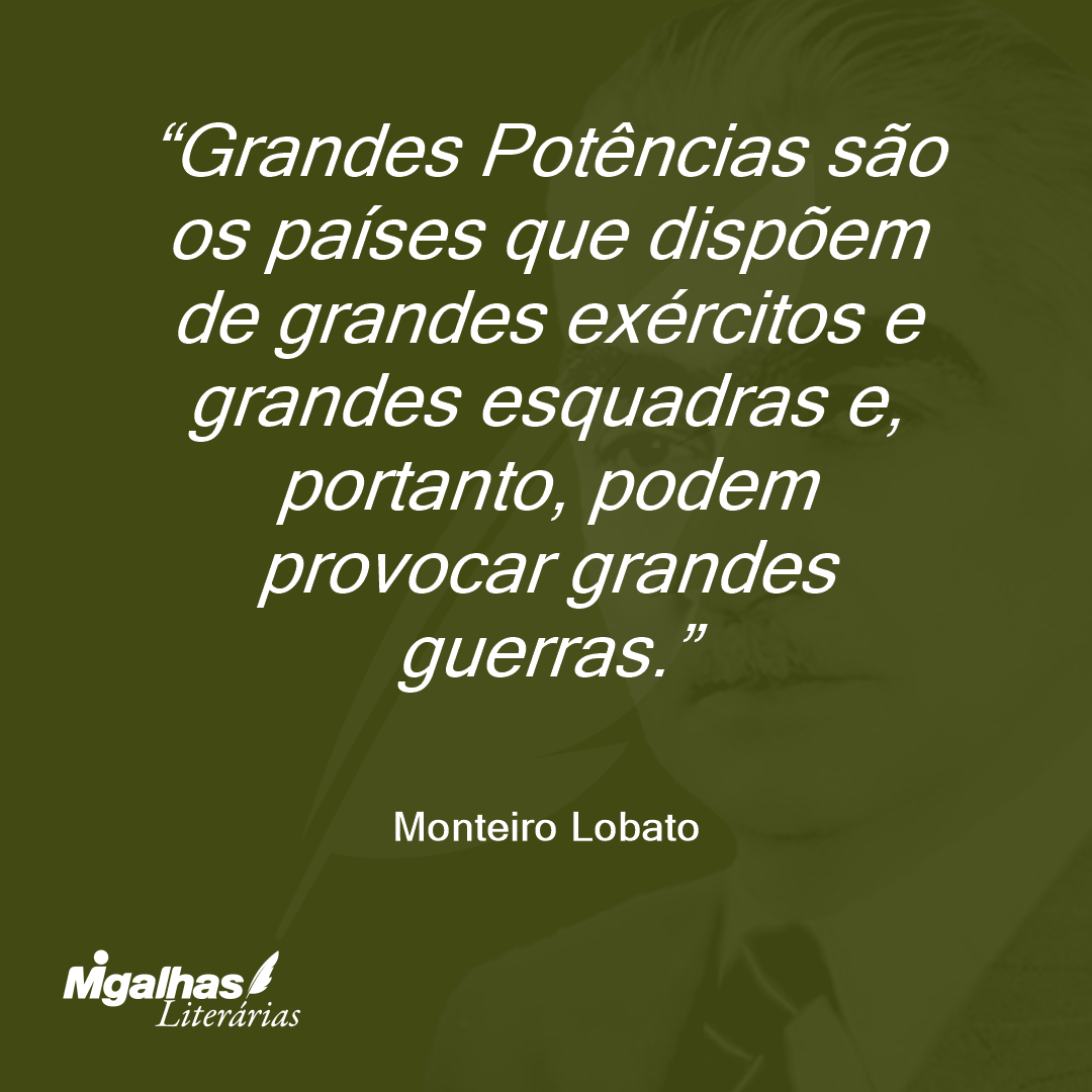 Grandes Potências são os países que dispõem de grandes exércitos e grandes esquadras e, portanto, podem provocar grandes guerras.
