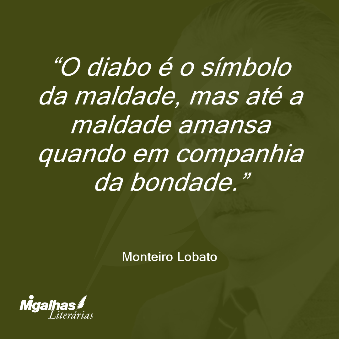 O diabo é o símbolo da maldade, mas até a maldade amansa quando em companhia da bondade.