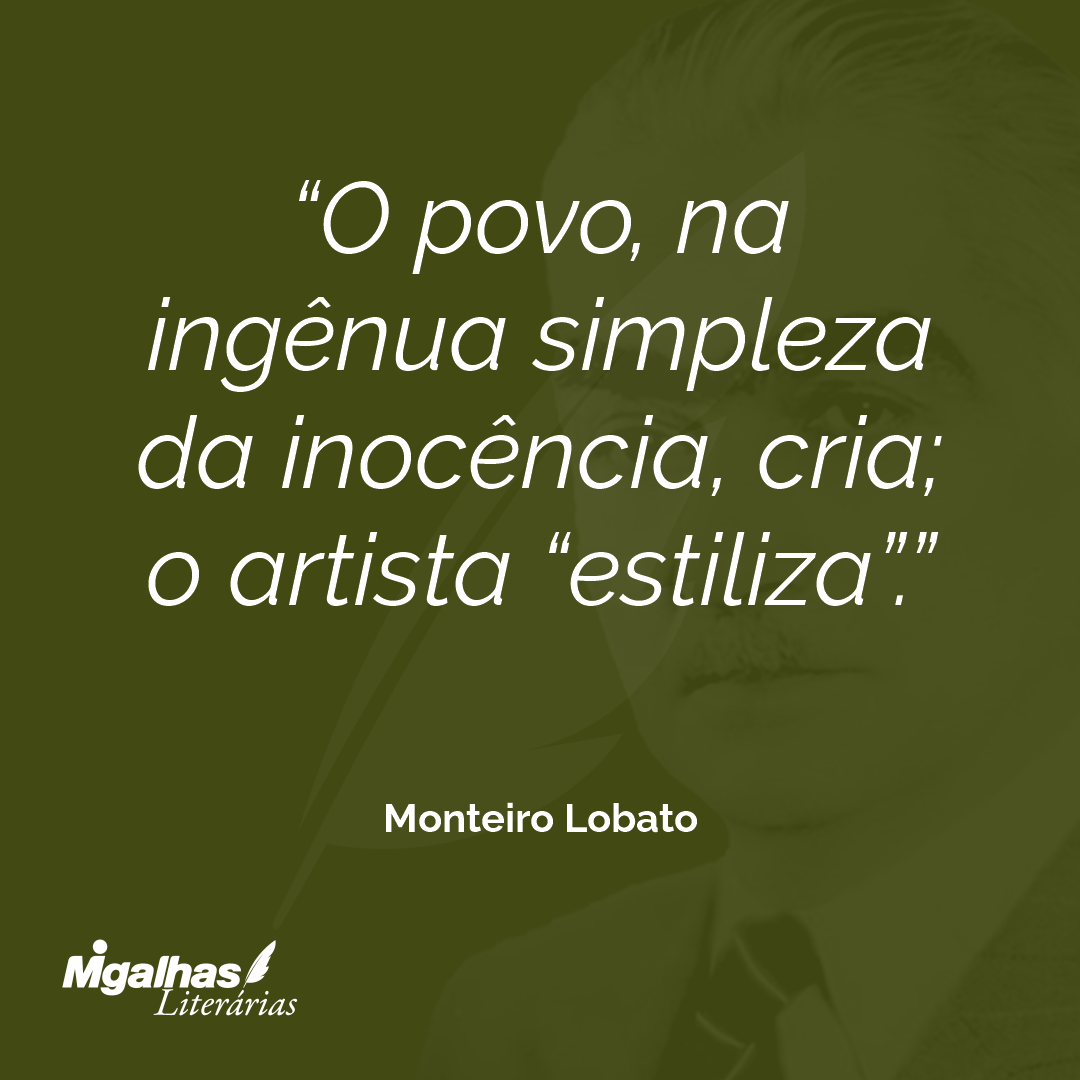 O povo, na ingênua simpleza da inocência, cria; o artista "estiliza".