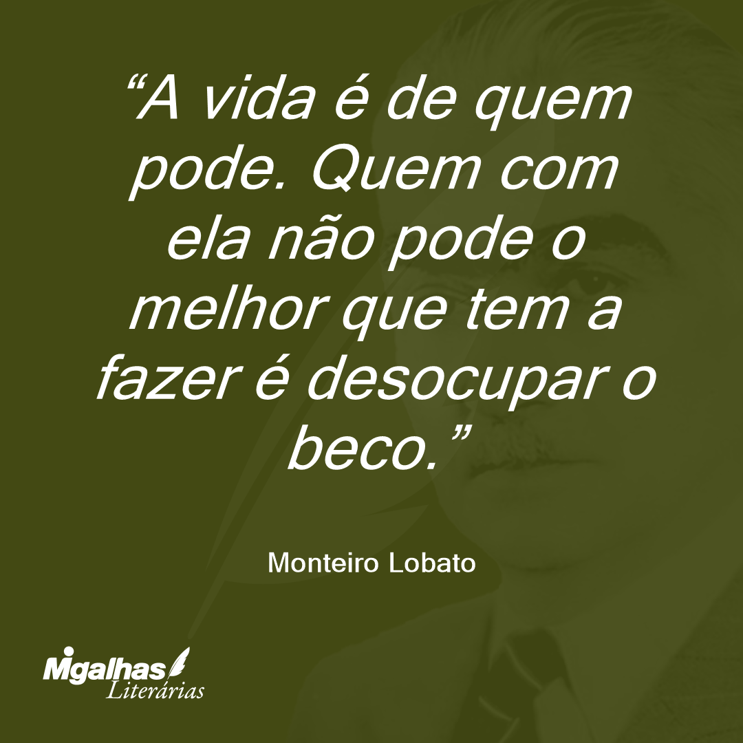 A vida é de quem pode. Quem com ela não pode o melhor que tem a fazer é desocupar o beco.