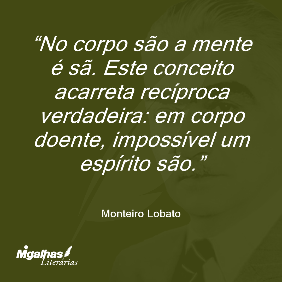No corpo são a mente é sã. Este conceito acarreta recíproca verdadeira: em corpo doente, impossível um espírito são.