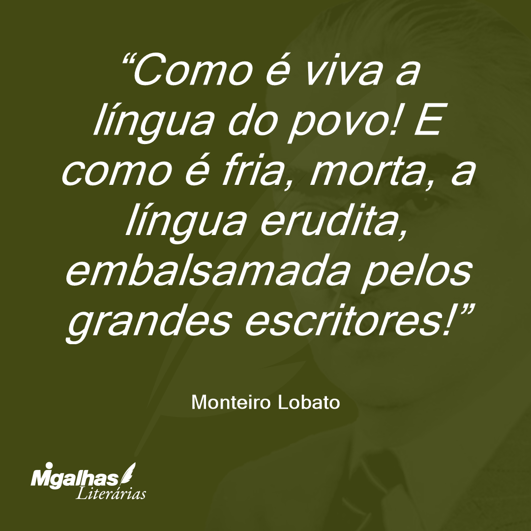 Como é viva a língua do povo! E como é fria, morta, a língua erudita, embalsamada pelos grandes escritores!