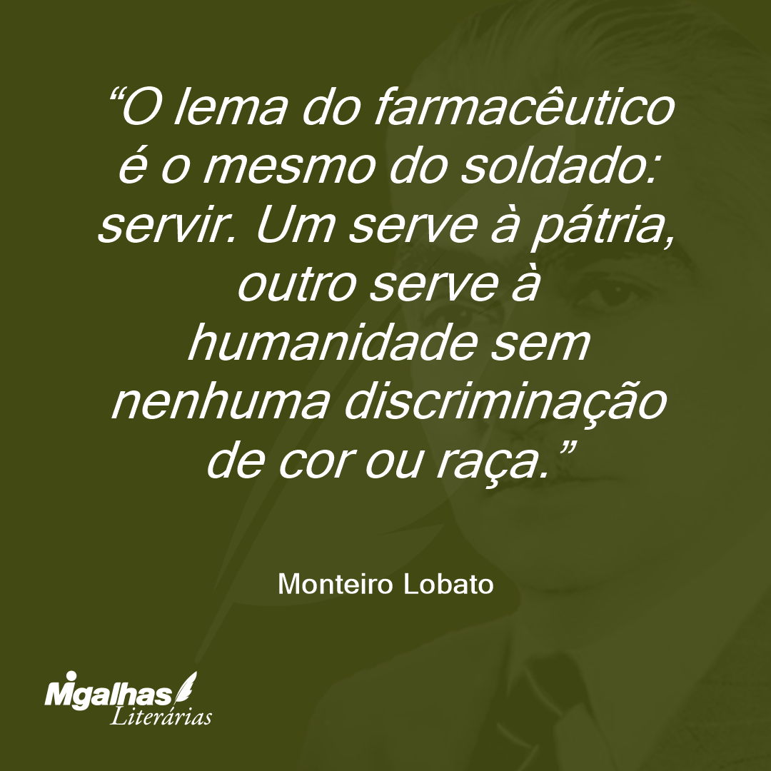 O lema do farmacêutico é o mesmo do soldado: servir. Um serve à pátria, outro serve à humanidade sem nenhuma discriminação de cor ou raça.