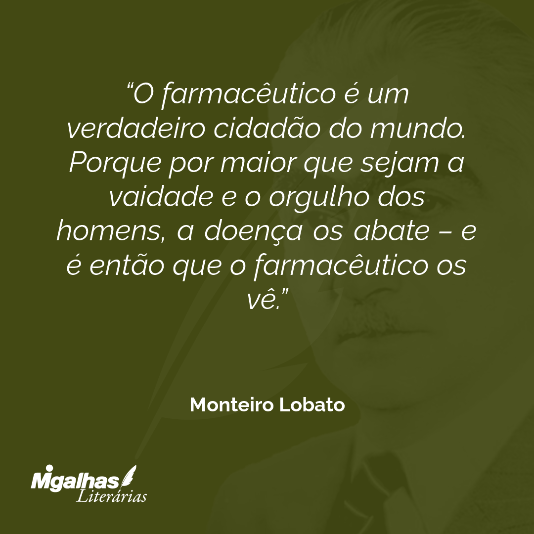 O farmacêutico é um verdadeiro cidadão do mundo. Porque por maior que sejam a vaidade e o orgulho dos homens, a doença os abate - e é então que o farmacêutico os vê.