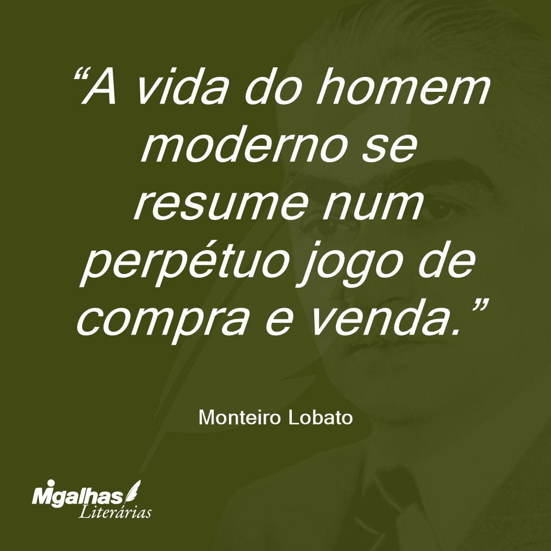 A vida do homem moderno se resume num perpétuo jogo de compra e venda.