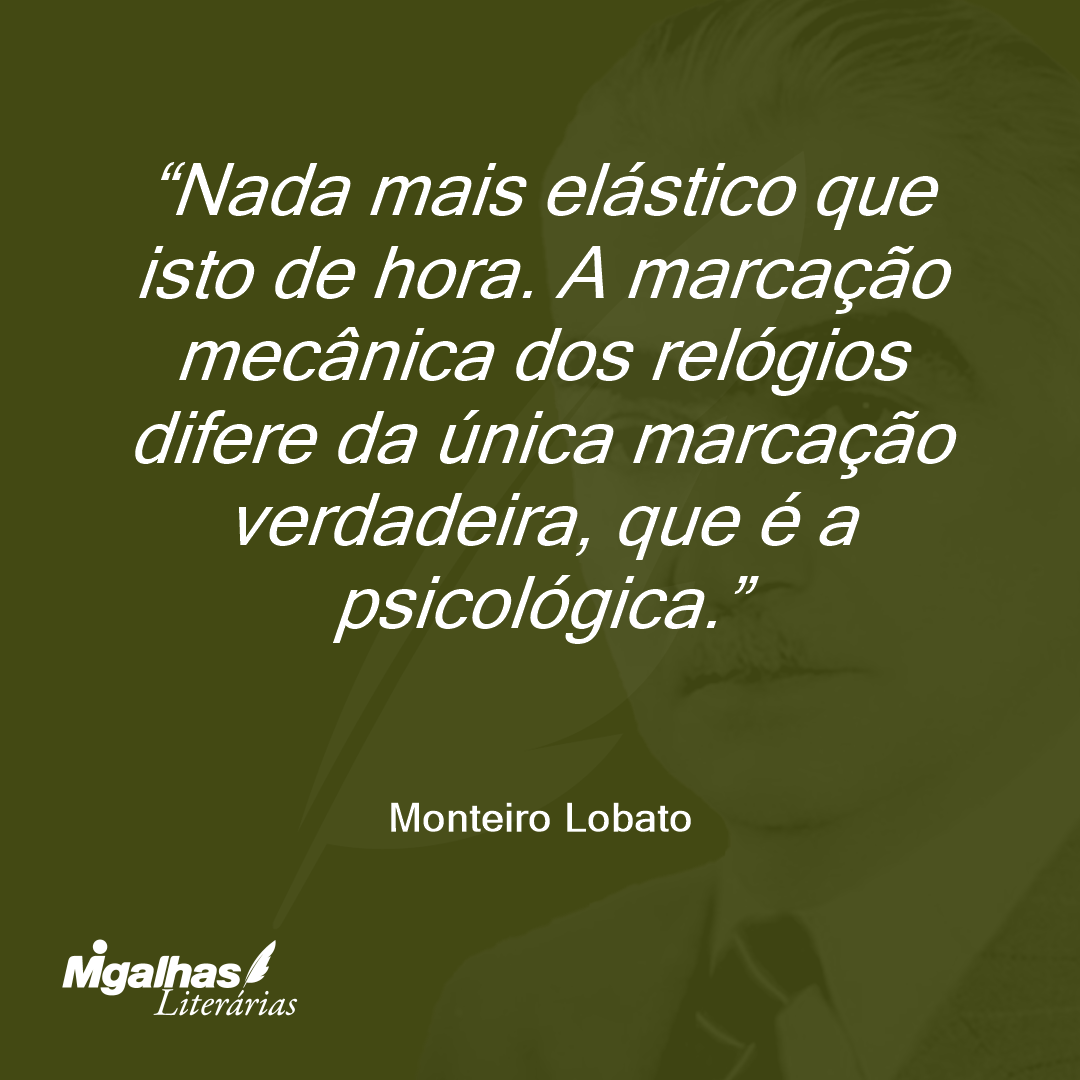 Nada mais elástico que isto de hora. A marcação mecânica dos relógios difere da única marcação verdadeira, que é a psicológica.