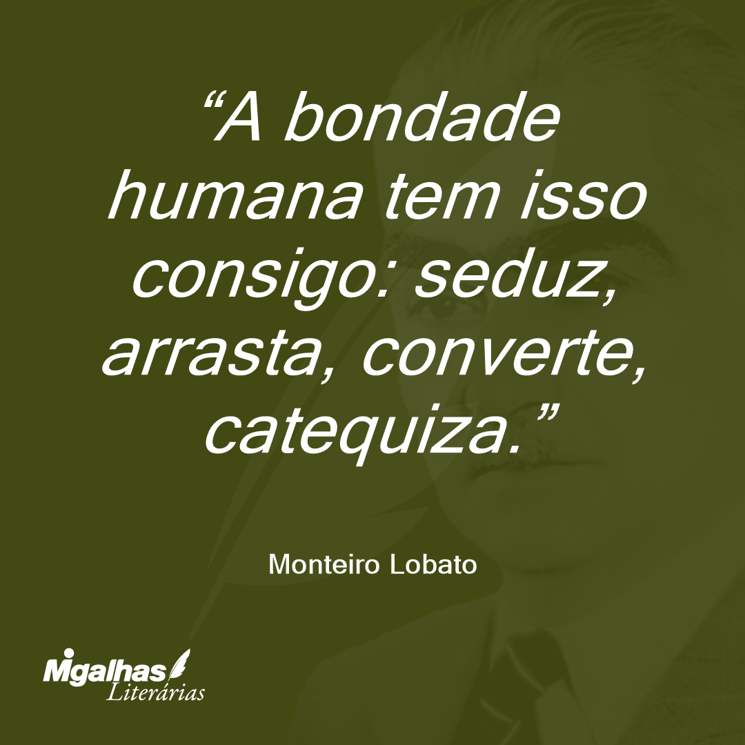 A bondade humana tem isso consigo: seduz, arrasta, converte, catequiza.