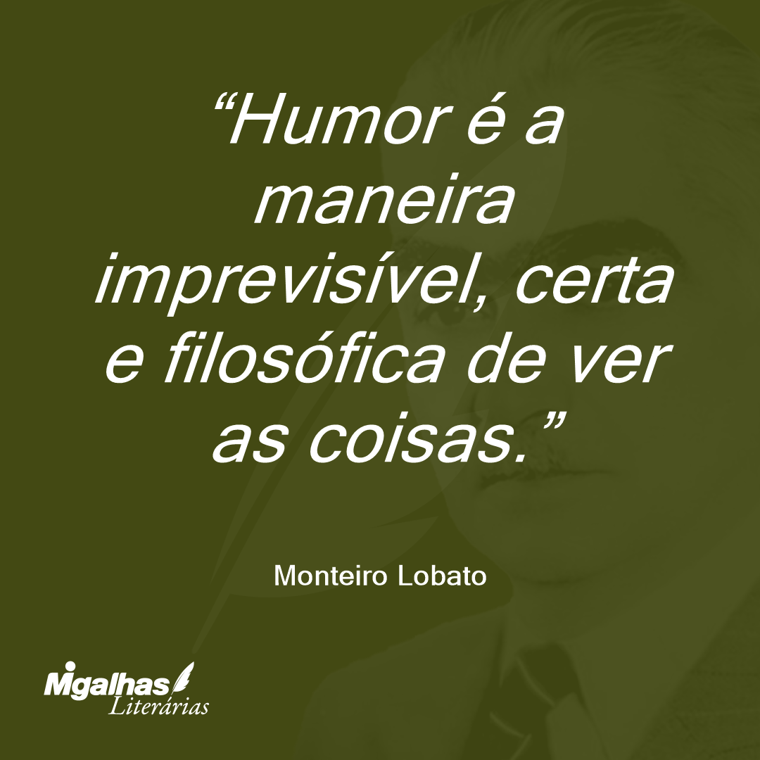 Humor é a maneira imprevisível, certa e filosófica de ver as coisas.