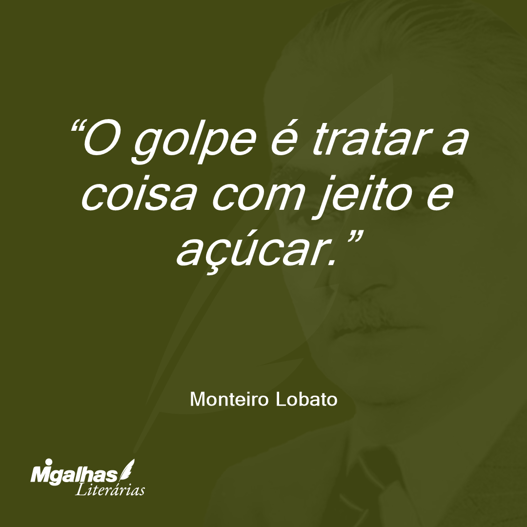O golpe é tratar a coisa com jeito e açúcar.
