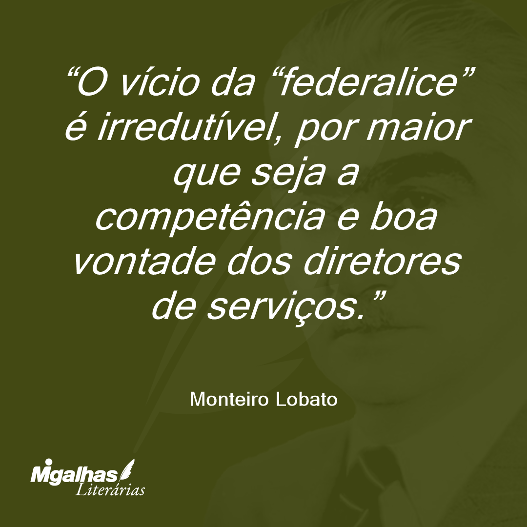 O vício da "federalice" é irredutível, por maior que seja a competência e boa vontade dos diretores de serviços.