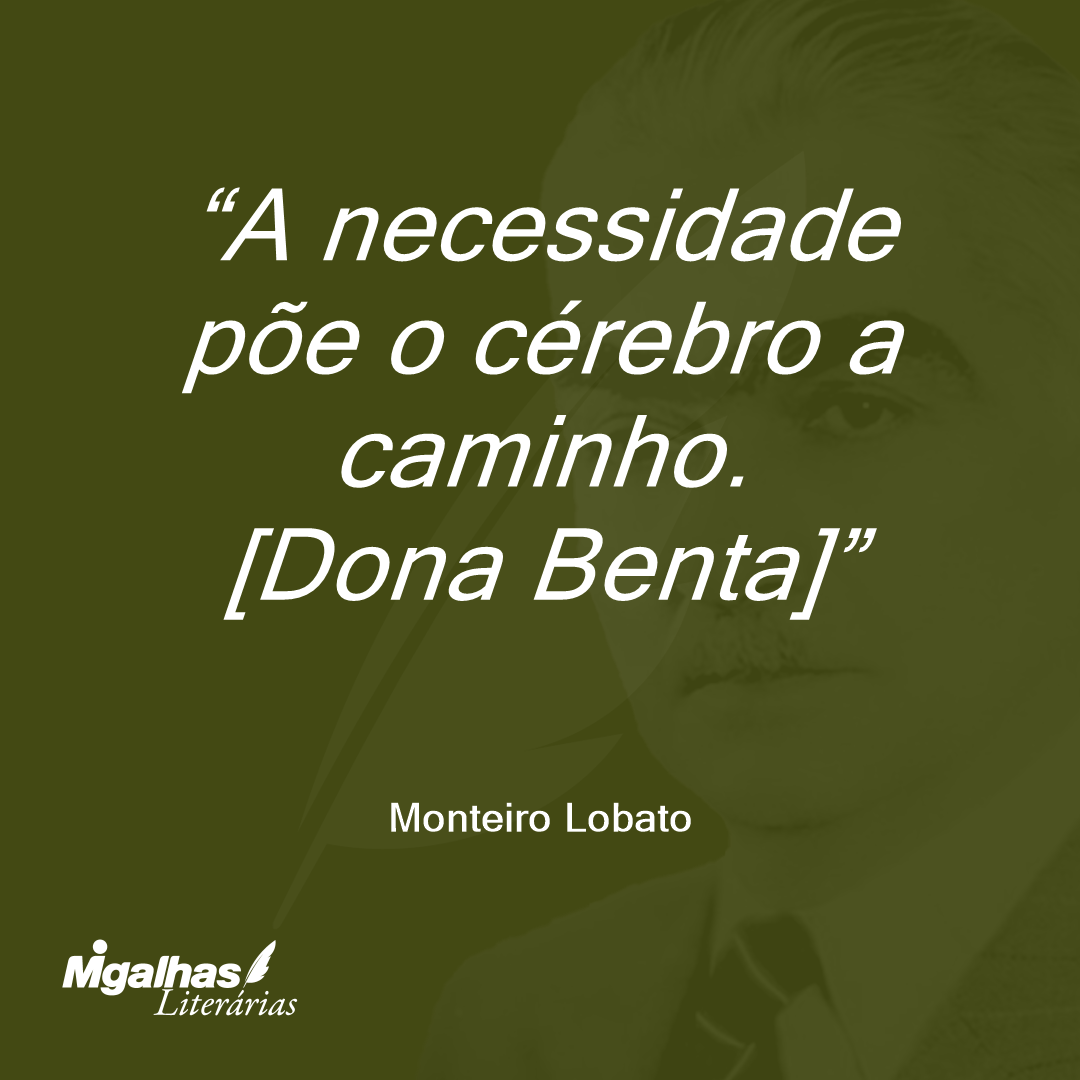 A necessidade põe o cérebro a caminho.
[Dona Benta]