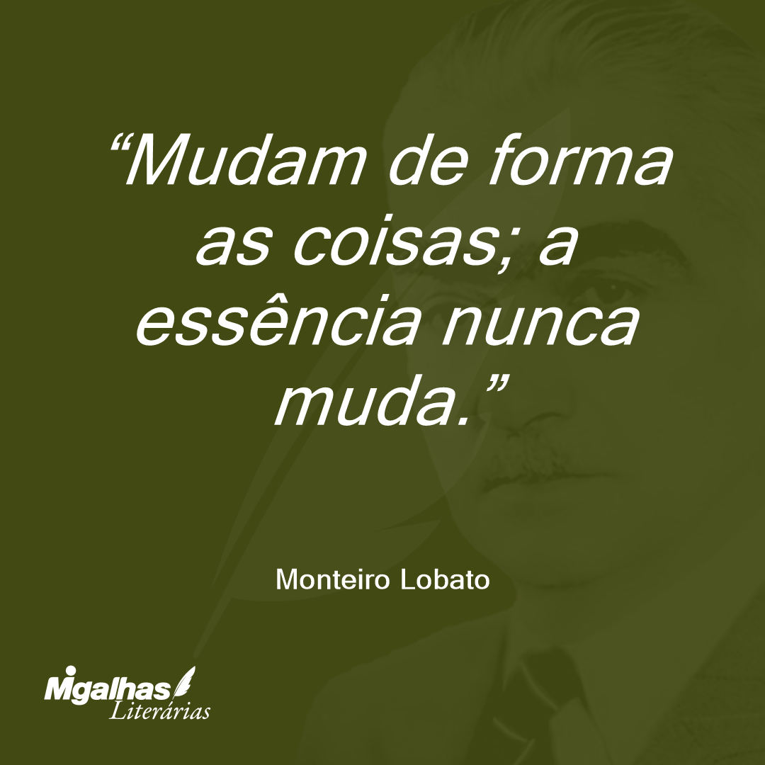 Mudam de forma as coisas; a essência nunca muda.