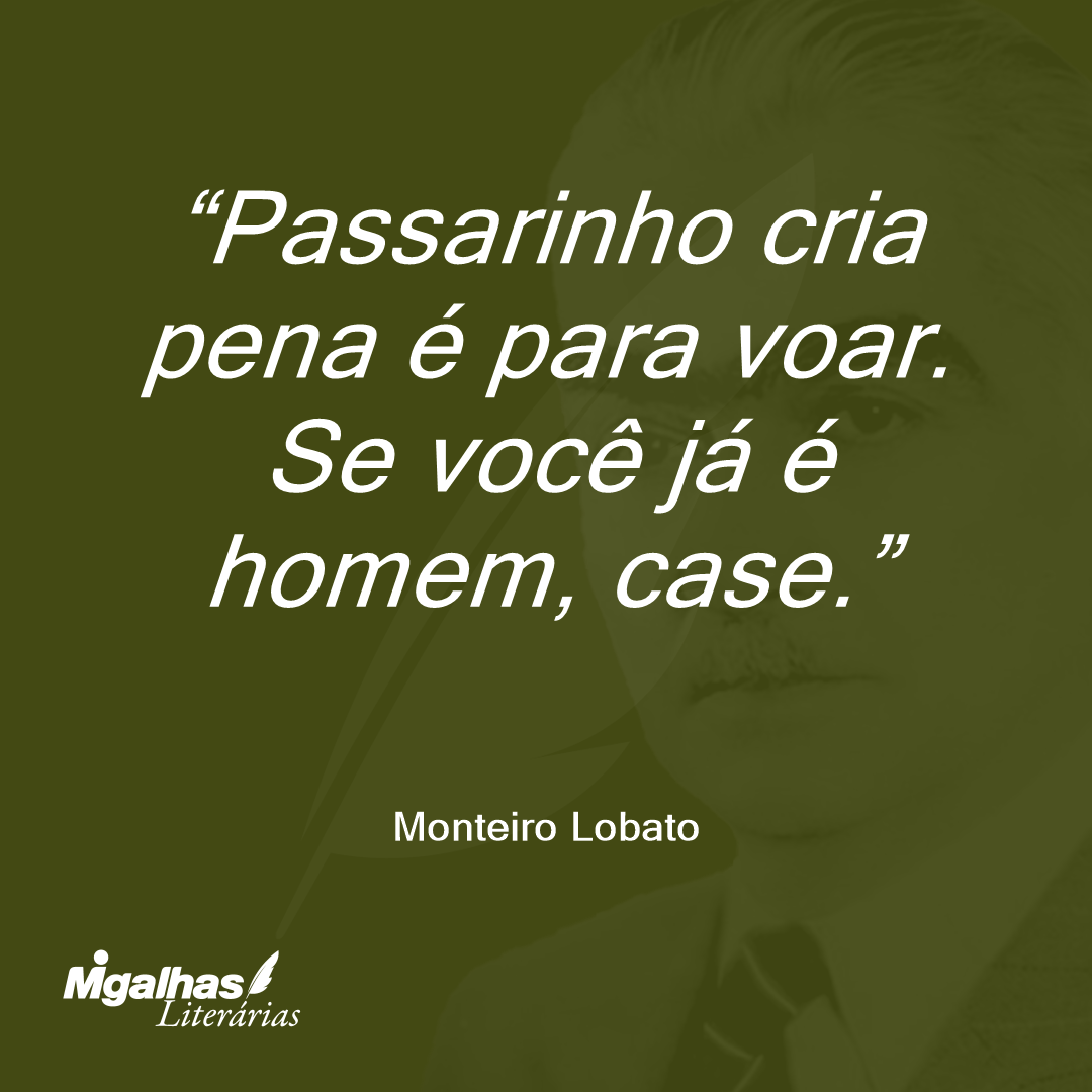Passarinho cria pena é para voar. Se você já é homem, case.