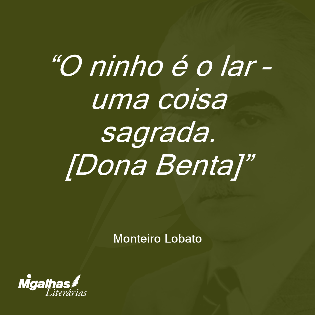 O ninho é o lar - uma coisa sagrada.
[Dona Benta]