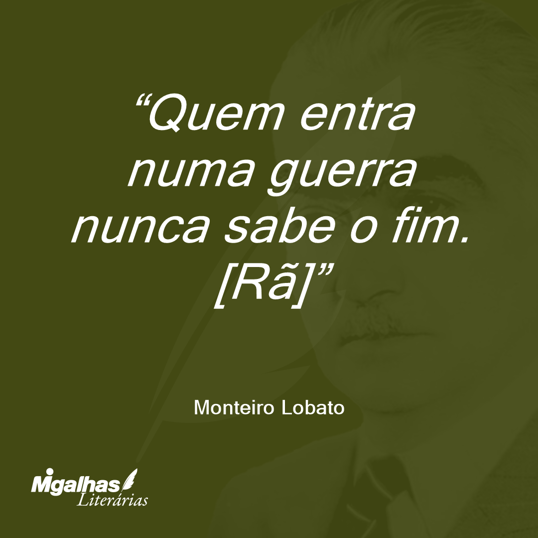 Quem entra numa guerra nunca sabe o fim.
[Rã]
