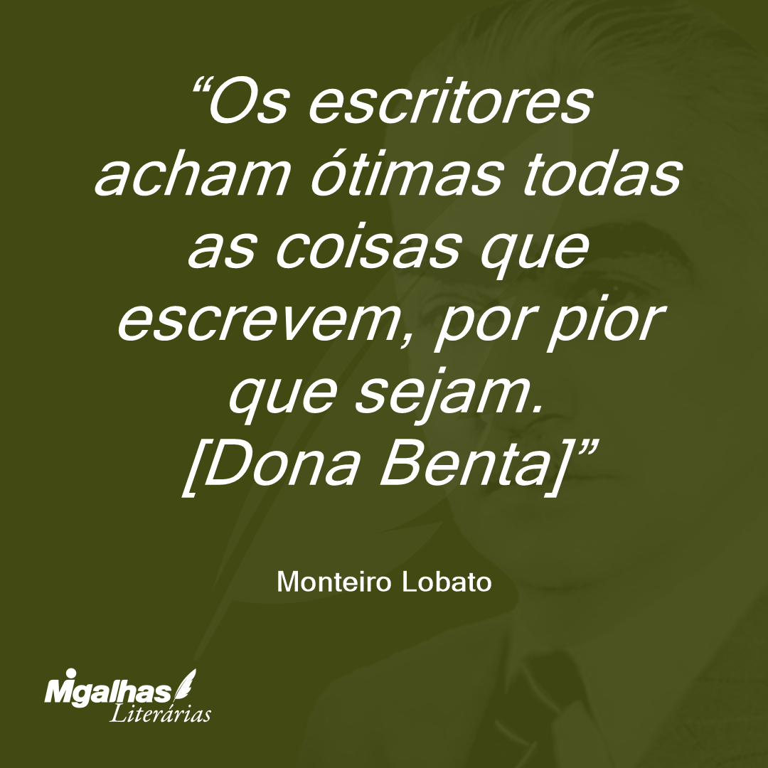 Os escritores acham ótimas todas as coisas que escrevem, por pior que sejam.
[Dona Benta]
