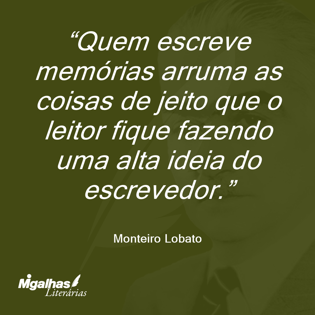 Quem escreve memórias arruma as coisas de jeito que o leitor fique fazendo uma alta ideia do escrevedor.