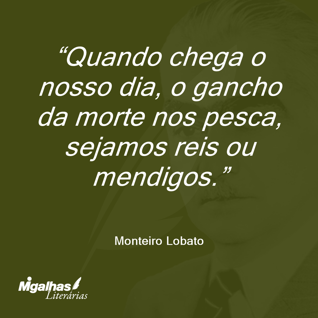 Quando chega o nosso dia, o gancho da morte nos pesca, sejamos reis ou mendigos.