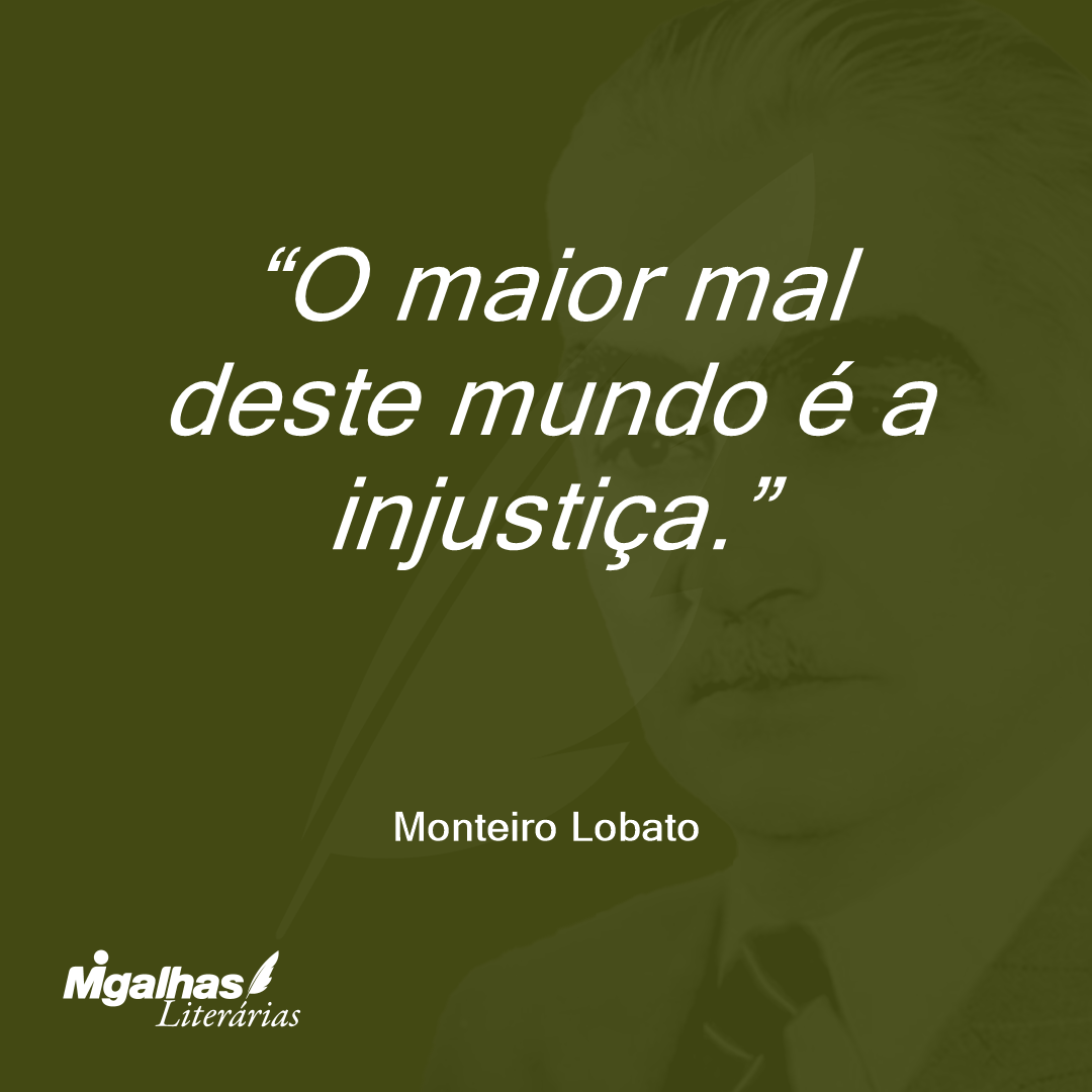 O maior mal deste mundo é a injustiça.