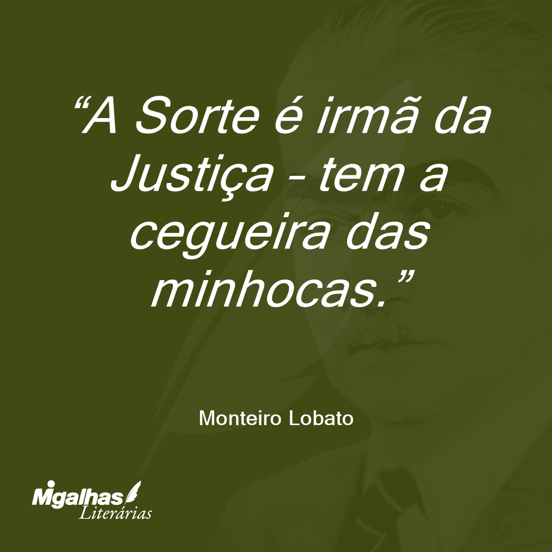 A Sorte é irmã da Justiça - tem a cegueira das minhocas.