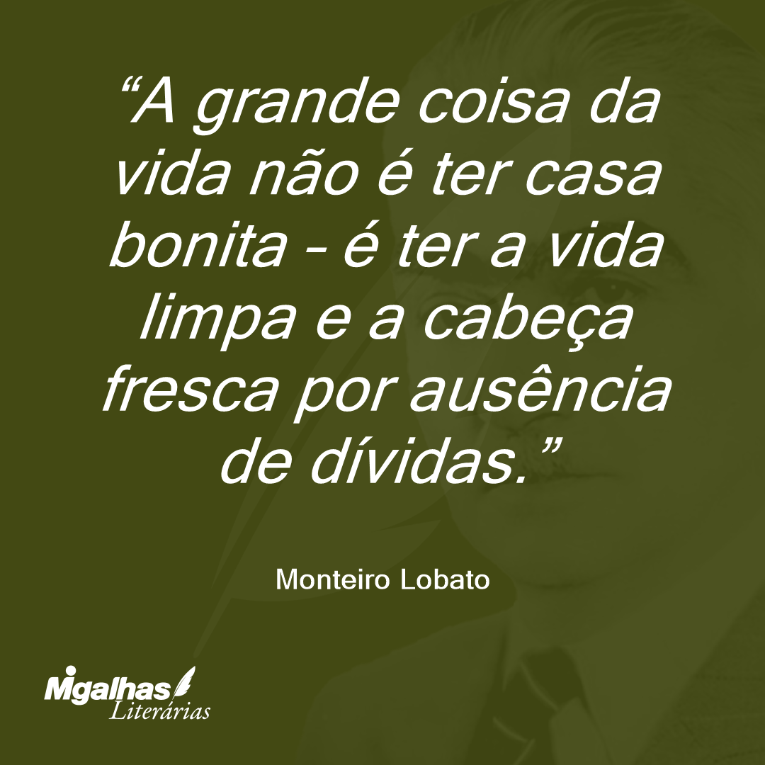 A grande coisa da vida não é ter casa bonita - é ter a vida limpa e a cabeça fresca por ausência de dívidas.