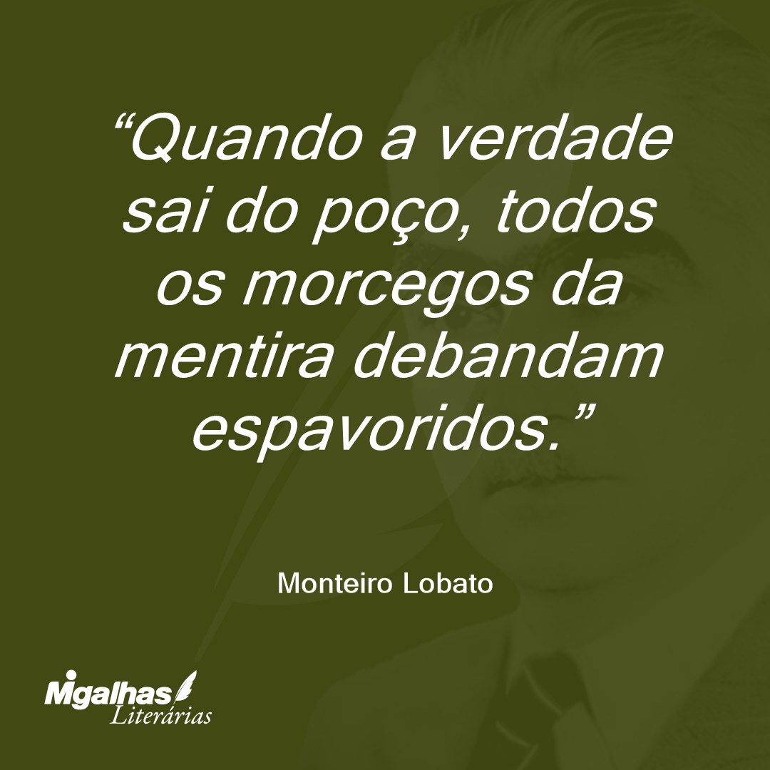Quando a verdade sai do poço, todos os morcegos da mentira debandam espavoridos.