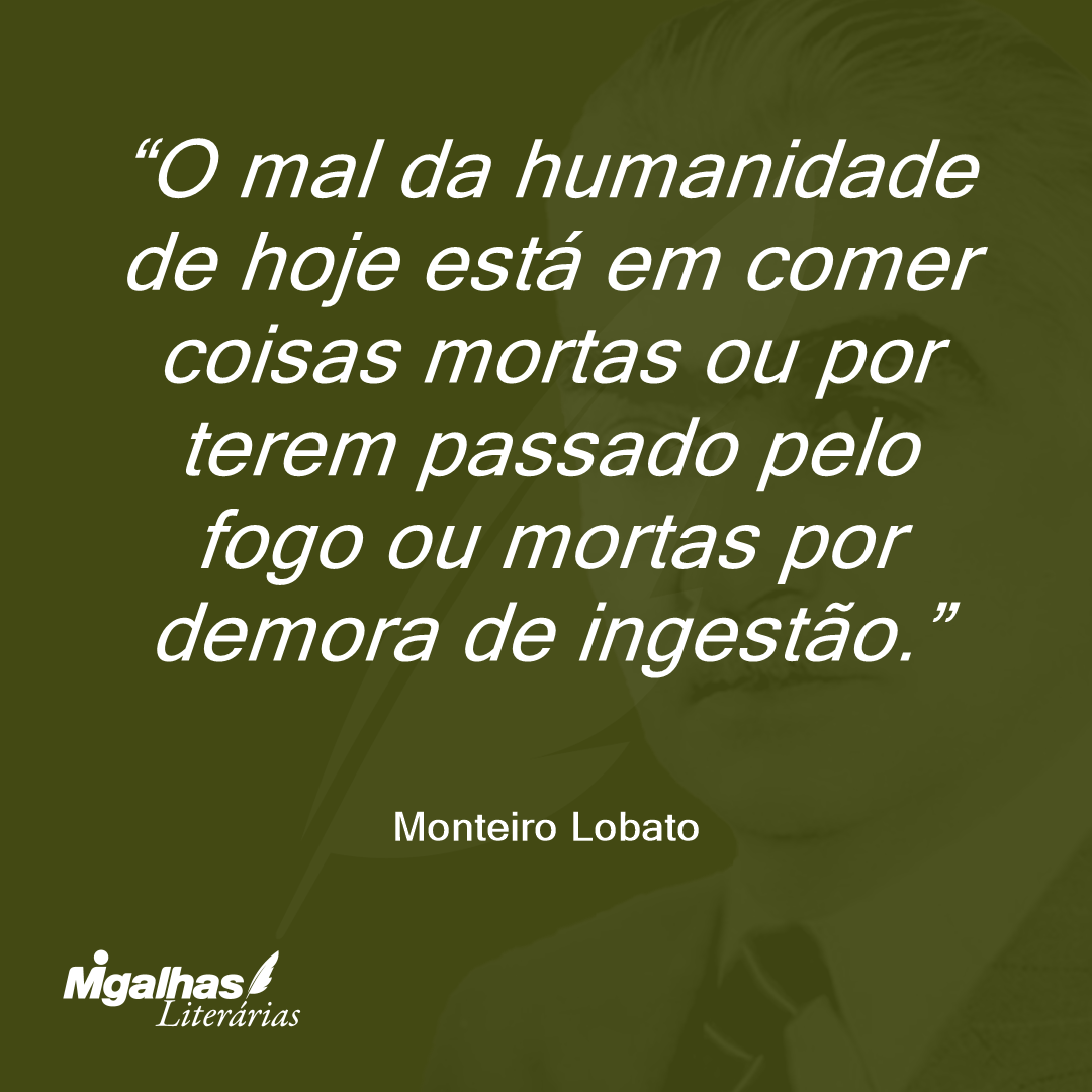 O mal da humanidade de hoje está em comer coisas mortas ou por terem passado pelo fogo ou mortas por demora de ingestão.