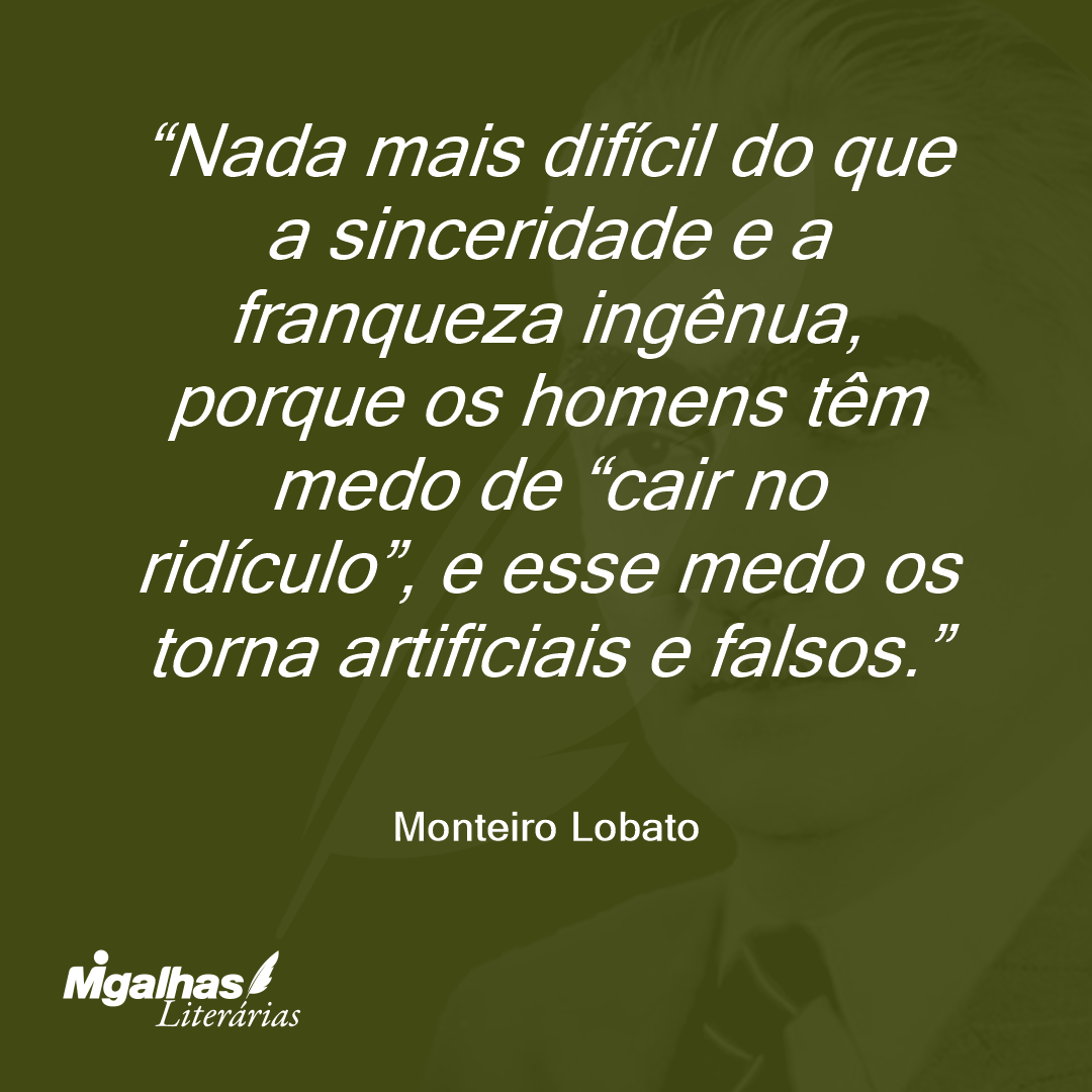 Nada mais difícil do que a sinceridade e a franqueza ingênua, porque os homens têm medo de "cair no ridículo", e esse medo os torna artificiais e falsos.
