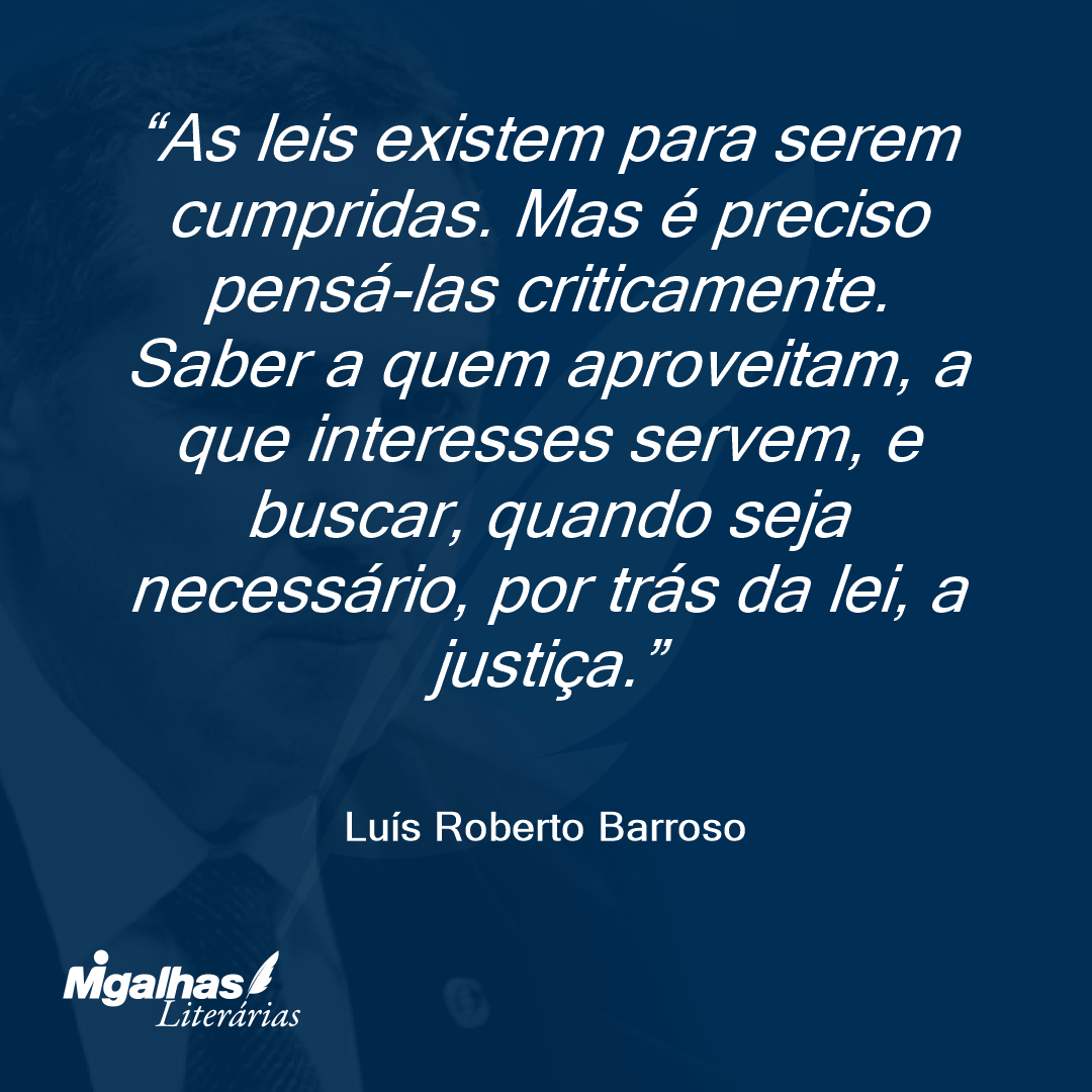 As leis existem para serem cumpridas. Mas é preciso pensá-las criticamente. Saber a quem aproveitam, a que interesses servem, e buscar, quando seja necessário, por trás da lei, a justiça.