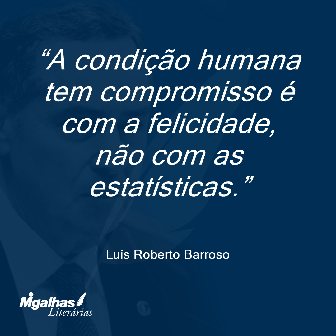 A condição humana tem compromisso é com a felicidade, não com as estatísticas.
