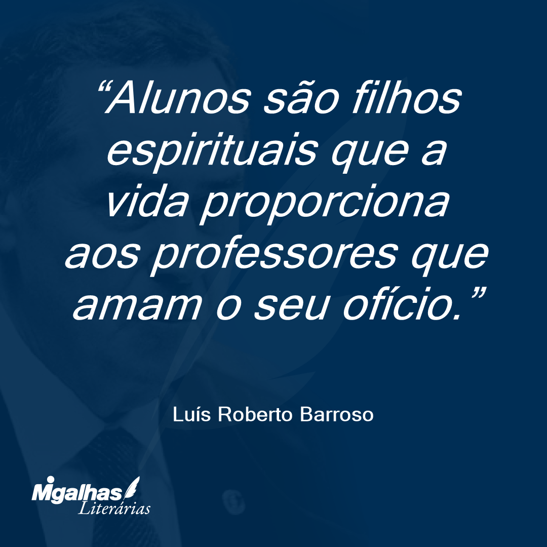 Alunos são filhos espirituais que a vida proporciona aos professores que amam o seu ofício. 