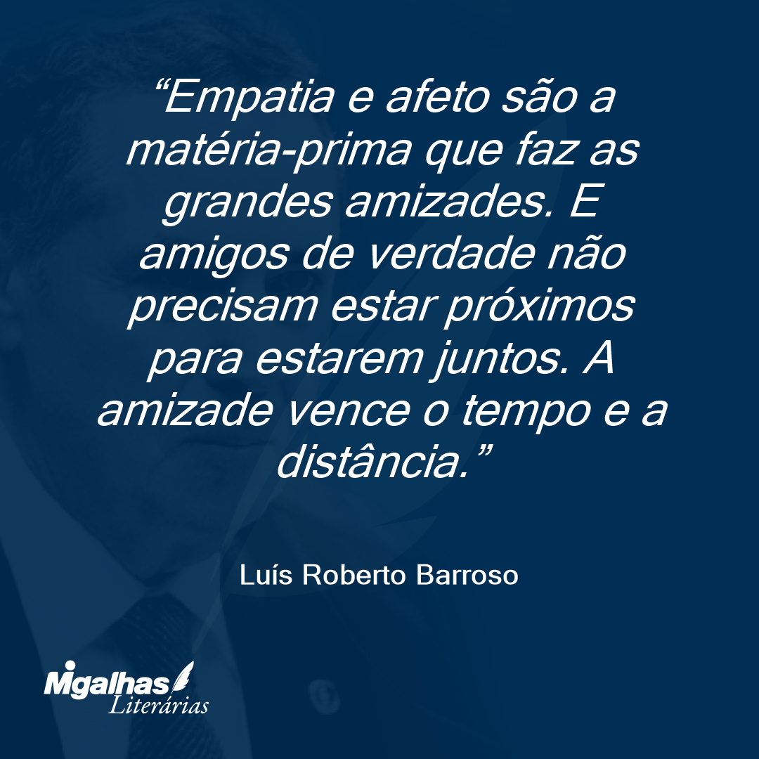 Empatia e afeto são a matéria-prima que faz as grandes amizades. E amigos de verdade não precisam estar próximos para estarem juntos. A amizade vence o tempo e a distância.