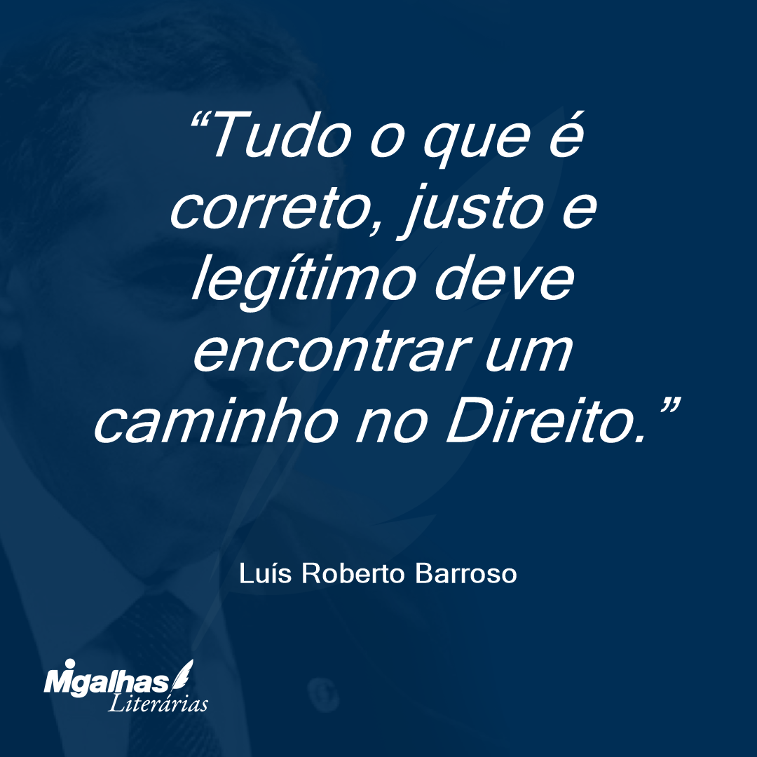 Tudo o que é correto, justo e legítimo deve encontrar um caminho no Direito.
