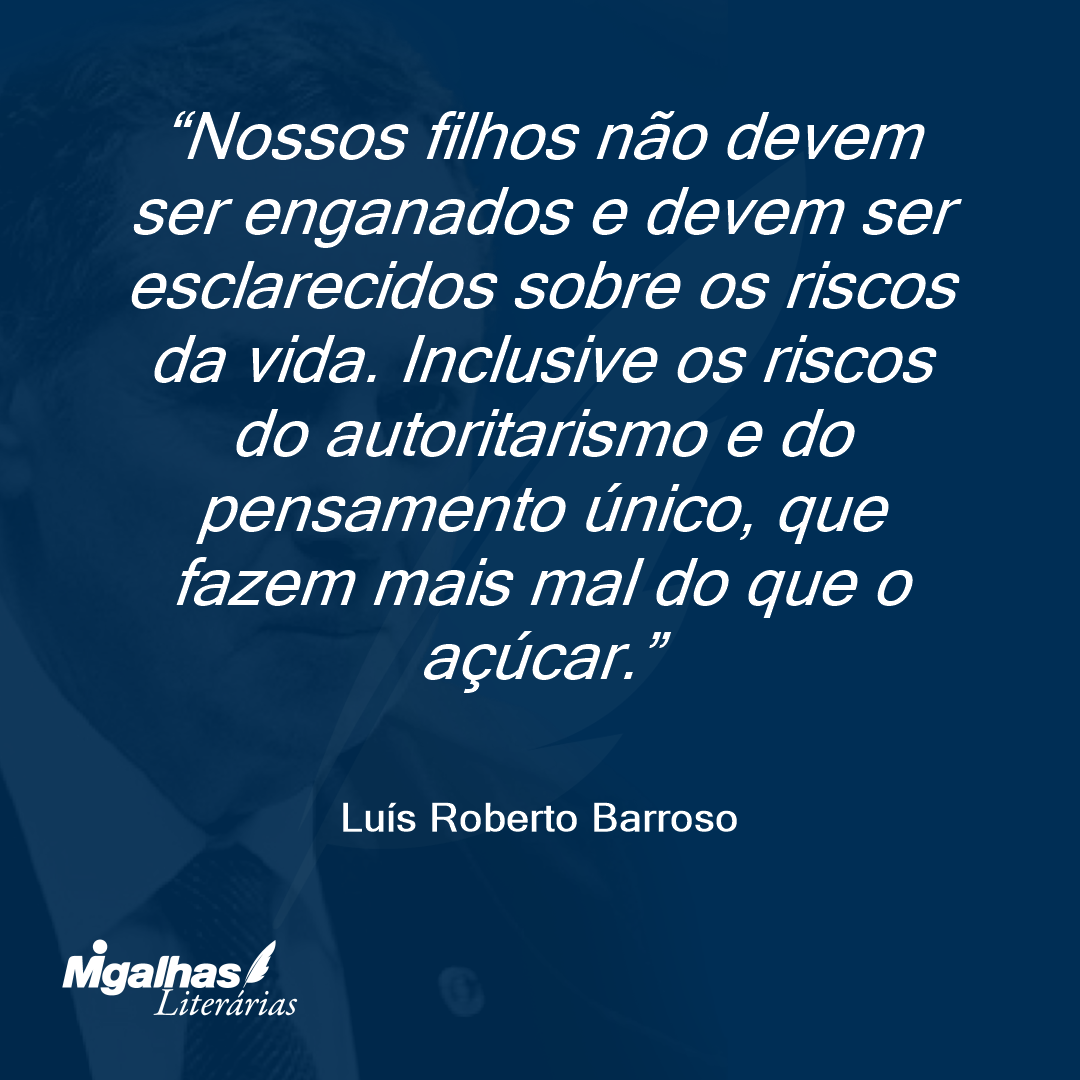 Nossos filhos não devem ser enganados e devem ser esclarecidos sobre os riscos da vida. Inclusive os riscos do autoritarismo e do pensamento único, que fazem mais mal do que o açúcar. 