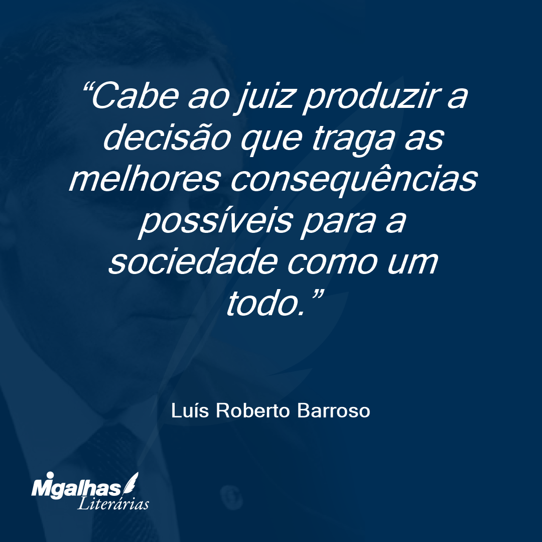 Cabe ao juiz produzir a decisão que traga as melhores consequências possíveis para a sociedade como um todo.